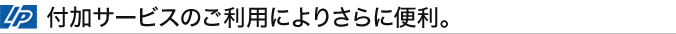 付加サービスのご利用によりさらに便利。