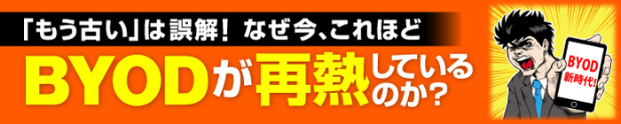 「もう古い」は誤解！なぜ今、これほどBYODが再熱しているのか？