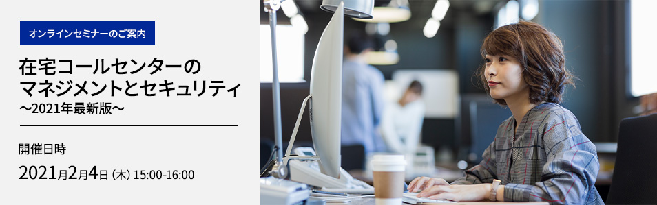 <オンラインセミナー>在宅コールセンターのマネジメントとセキュリティ～2021年最新版～
