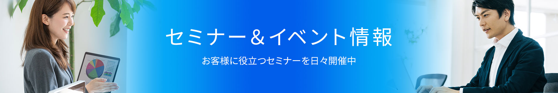 セミナー＆イベント情報 お客様に役立つセミナーを日々開催中